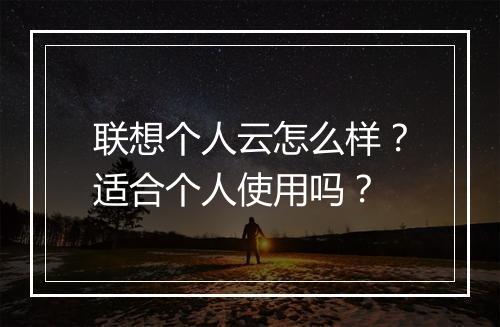 联想个人云怎么样?适合个人使用吗?