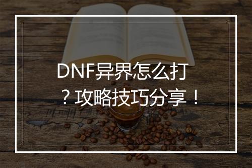 DNF异界怎么打？攻略技巧分享！