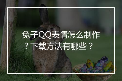 兔子QQ表情怎么制作？下载方法有哪些？