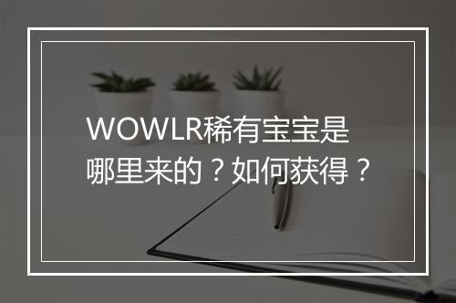WOWLR稀有宝宝是哪里来的？如何获得？