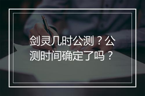 剑灵几时公测？公测时间确定了吗？