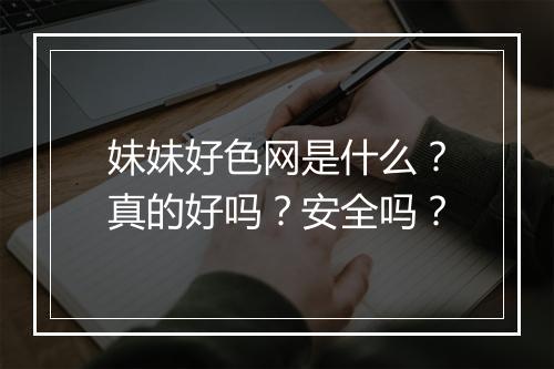 妹妹好色网是什么？真的好吗？安全吗？