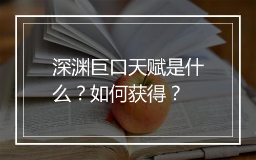 深渊巨口天赋是什么？如何获得？