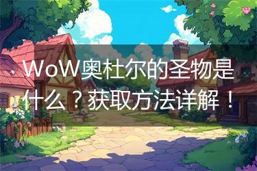 WoW奥杜尔的圣物是什么？获取方法详解！