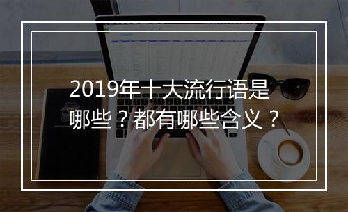 2019年十大流行语是哪些？都有哪些含义？
