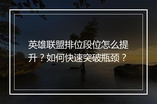 英雄联盟排位段位怎么提升？如何快速突破瓶颈？