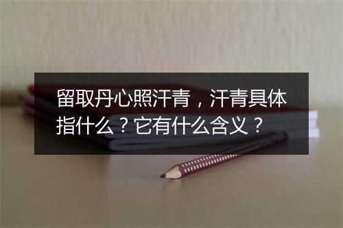 留取丹心照汗青，汗青具体指什么？它有什么含义？