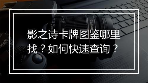 影之诗卡牌图鉴哪里找？如何快速查询？