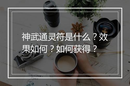 神武通灵符是什么？效果如何？如何获得？