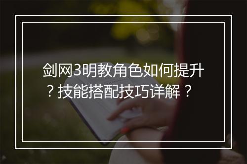剑网3明教角色如何提升？技能搭配技巧详解？