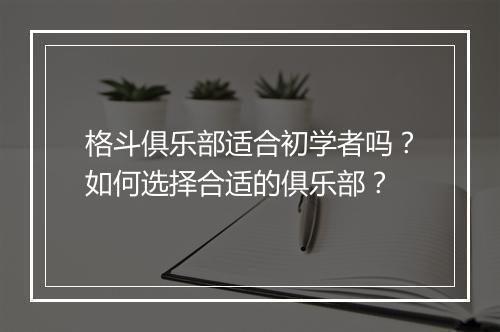 格斗俱乐部适合初学者吗?如何选择合适的俱乐部?
