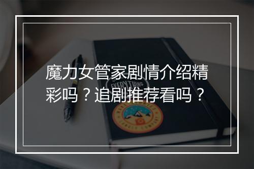 魔力女管家剧情介绍精彩吗？追剧推荐看吗？