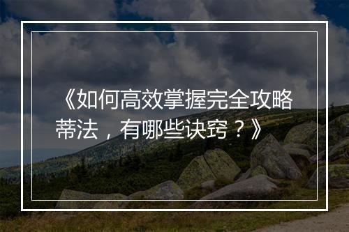 《如何高效掌握完全攻略蒂法，有哪些诀窍？》