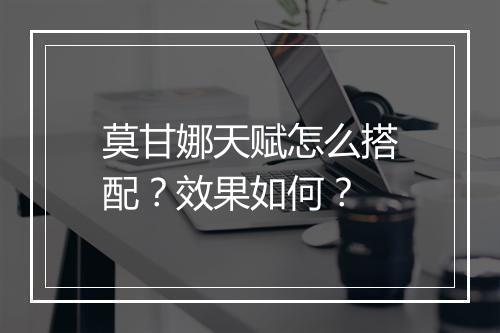 莫甘娜天赋怎么搭配？效果如何？