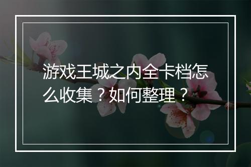 游戏王城之内全卡档怎么收集？如何整理？