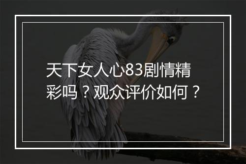 天下女人心83剧情精彩吗？观众评价如何？