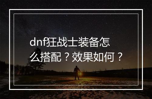 dnf狂战士装备怎么搭配？效果如何？