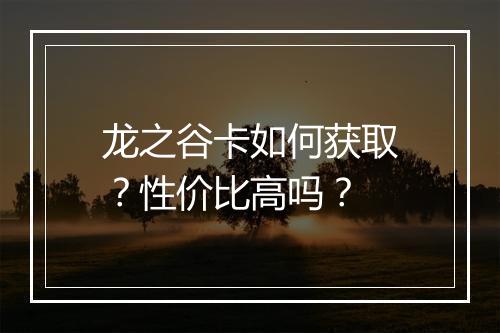龙之谷卡如何获取？性价比高吗？