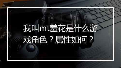 我叫mt羞花是什么游戏角色？属性如何？