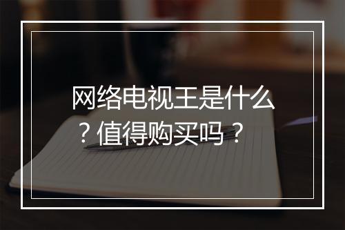 网络电视王是什么？值得购买吗？