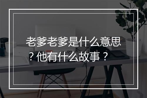 老爹老爹是什么意思？他有什么故事？