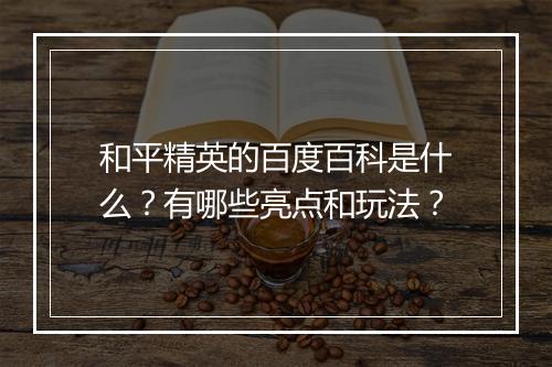 和平精英的百度百科是什么？有哪些亮点和玩法？