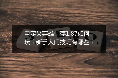 自定义英雄生存1.87如何玩？新手入门技巧有哪些？