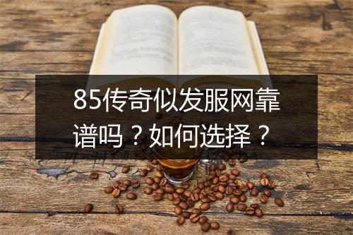 85传奇似发服网靠谱吗？如何选择？