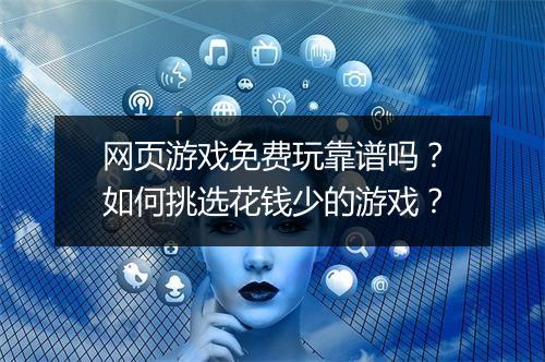 网页游戏免费玩靠谱吗？如何挑选花钱少的游戏？
