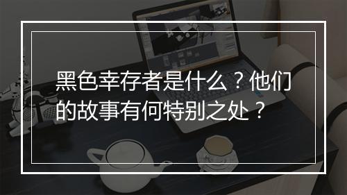 黑色幸存者是什么？他们的故事有何特别之处？