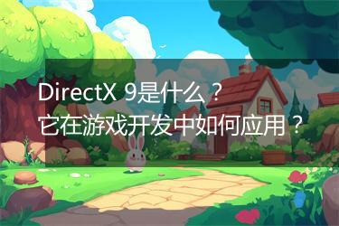 DirectX 9是什么？它在游戏开发中如何应用？