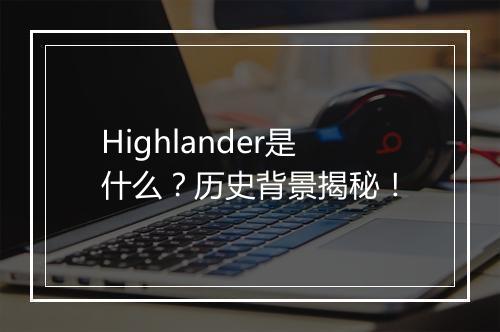 Highlander是什么？历史背景揭秘！