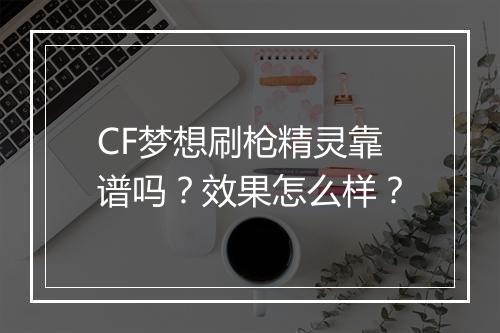 CF梦想刷枪精灵靠谱吗？效果怎么样？