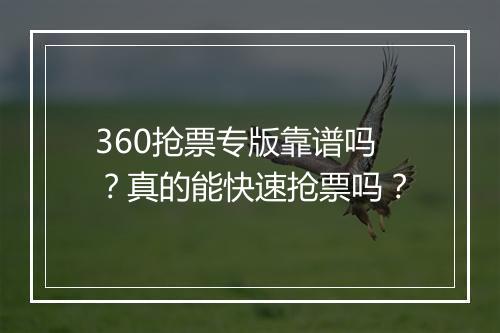 360抢票专版靠谱吗？真的能快速抢票吗？