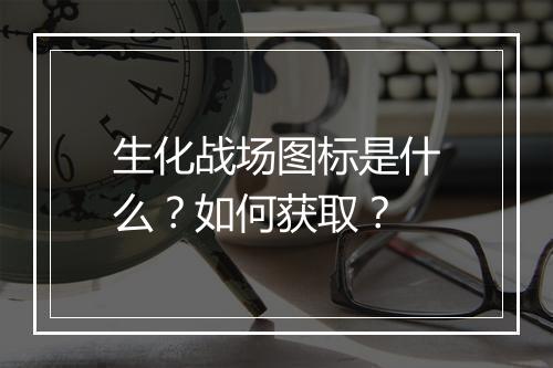 生化战场图标是什么？如何获取？