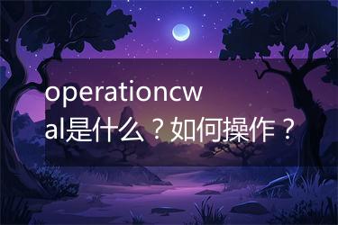 operationcwal是什么？如何操作？