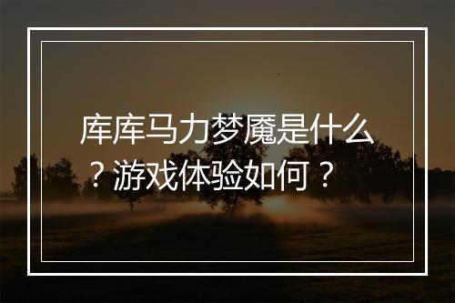 库库马力梦魇是什么？游戏体验如何？