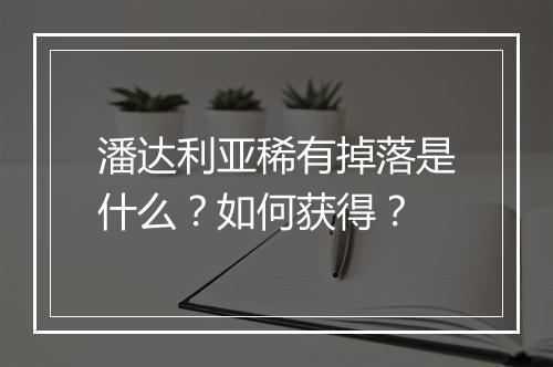 潘达利亚稀有掉落是什么？如何获得？