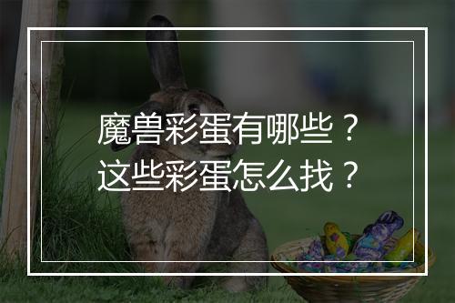 魔兽彩蛋有哪些？这些彩蛋怎么找？