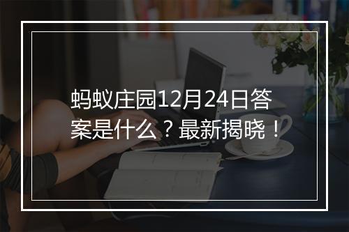 蚂蚁庄园12月24日答案是什么？最新揭晓！