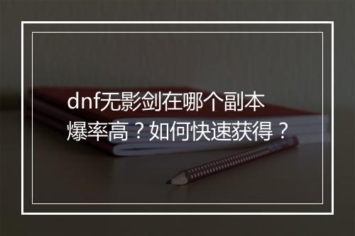 dnf无影剑在哪个副本爆率高？如何快速获得？