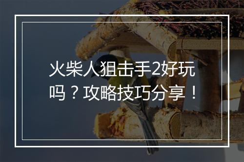 火柴人狙击手2好玩吗？攻略技巧分享！