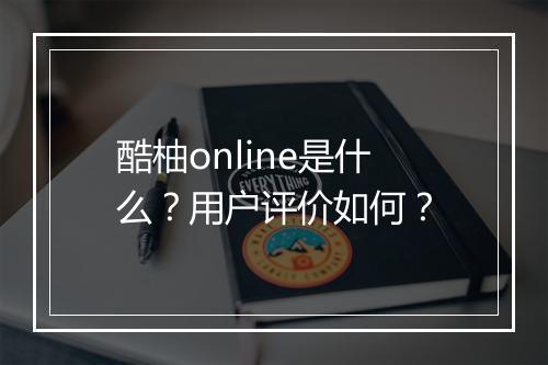 酷柚online是什么？用户评价如何？