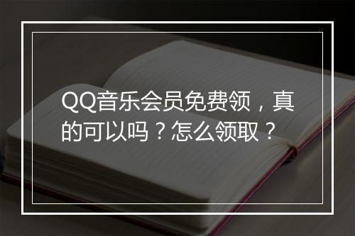 QQ音乐会员免费领，真的可以吗？怎么领取？