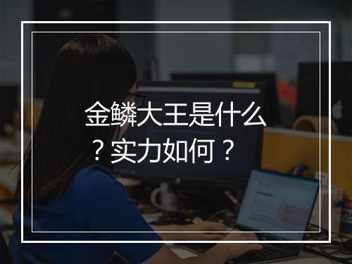 金鳞大王是什么？实力如何？