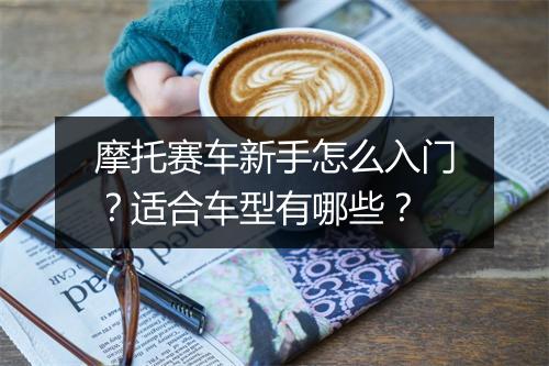 摩托赛车新手怎么入门？适合车型有哪些？