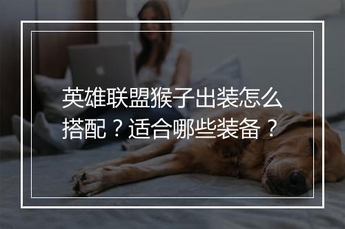 英雄联盟猴子出装怎么搭配？适合哪些装备？