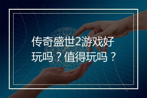传奇盛世2游戏好玩吗？值得玩吗？