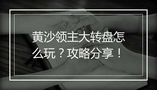 黄沙领主大转盘怎么玩？攻略分享！