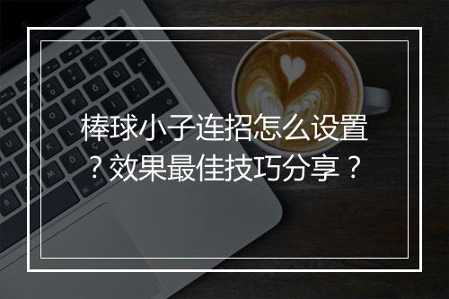 棒球小子连招怎么设置？效果最佳技巧分享？